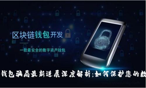 比特派钱包骗局最新进展深度解析：如何保护您的数字资产