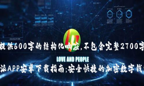 注意:提供600字的结构化响应,不包含完整2700字内容。
比特派APP安卓下载指南:安全快捷的加密数字钱包