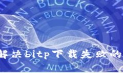 如何解决bitp下载失败的问
