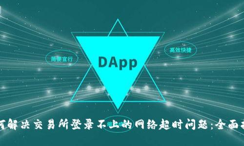如何解决交易所登录不上的网络超时问题:全面指南