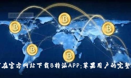 如何在官方网站下载B特派APP：苹果用户的完整指南