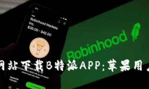 如何在官方网站下载B特派APP：苹果用户的完整指南