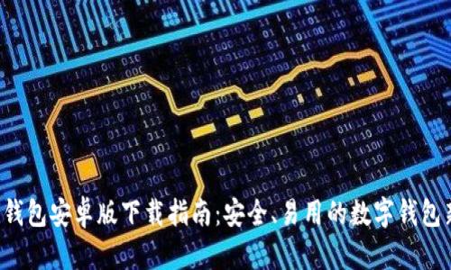 B特派钱包安卓版下载指南：安全、易用的数字钱包新选择