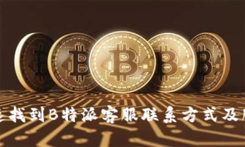 如何快速找到B特派客服联系方式及服务支持