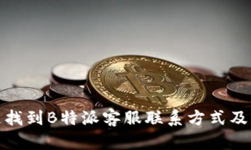 如何快速找到B特派客服联系方式及服务支持