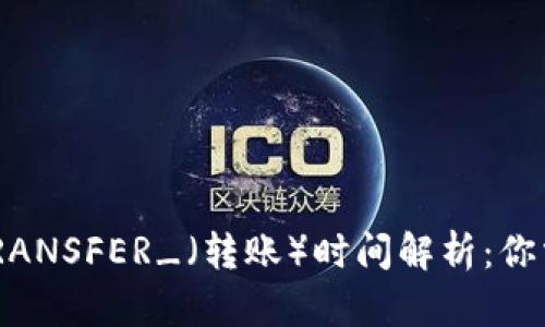 区块链钱包_TRANSFER_(转账)时间解析:你需要知道的一切