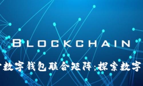 如何构建元宇宙数字钱包联合矩阵：探索数字资产管理的未来