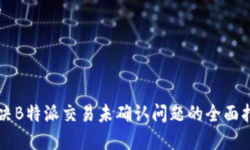 解决B特派交易未确认问题的全面指南