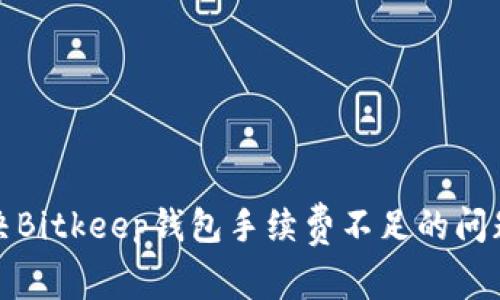 如何解决Bitkeep钱包手续费不足的问题及技巧