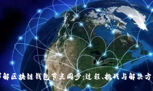 详解区块链钱包节点同步：过程、挑战与解决方案