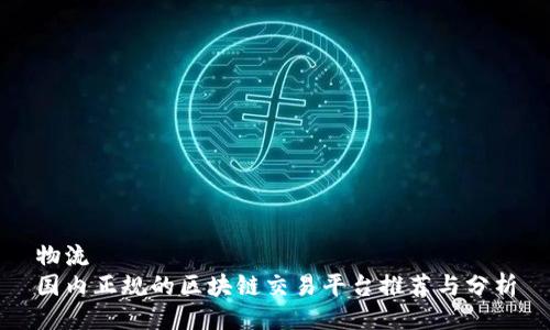 物流
国内正规的区块链交易平台推荐与分析