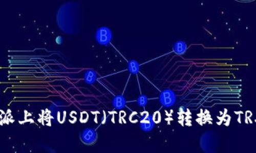 如何在B特派上将USDT(TRC20)转换为TRX:详细指南