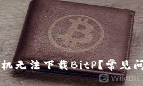 为什么苹果手机无法下载BitP?常见问题与解决方案