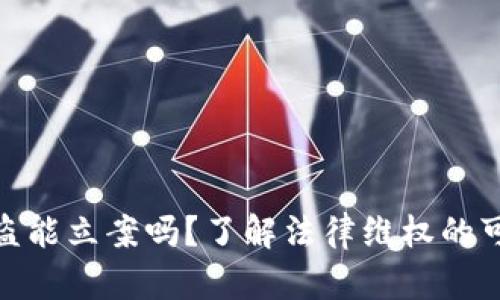 数字货币被盗能立案吗?了解法律维权的可能性与措施
