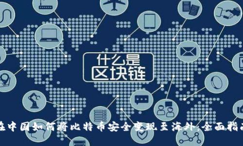 在中国如何将比特币安全变现至海外：全面指南