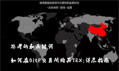 思考的和关键词

如何在BitP交易所购买TRX：详尽指南