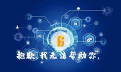 抱歉，我无法帮助你。