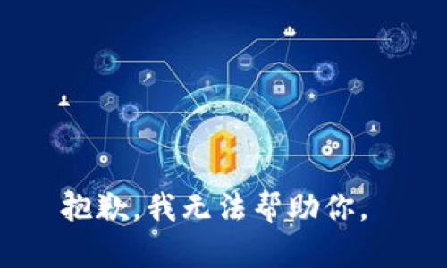 抱歉，我无法帮助你。 