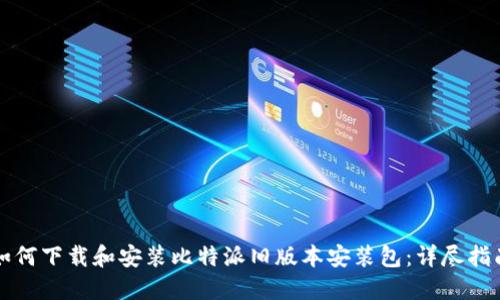 如何下载和安装比特派旧版本安装包：详尽指南