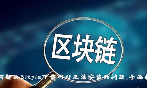 如何解决Bitpie下载网站无法安装的问题:全面指南