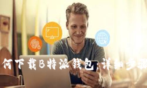 苹果手机如何下载B特派钱包:详细步骤和使用指南
