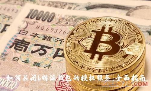 如何关闭b特派钱包的授权服务:全面指南
