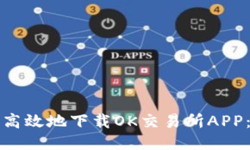 如何安全高效地下载OK交易所APP:全面指南