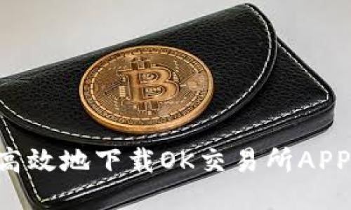 如何安全高效地下载OK交易所APP:全面指南