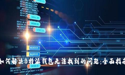 如何解决B特派钱包无法找到的问题:全面指南