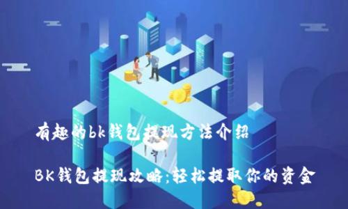 有趣的bk钱包提现方法介绍

BK钱包提现攻略：轻松提取你的资金