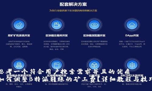思考一个符合用户搜索需求并且的优质
如何调整B特派转账的矿工费？详细教程与技巧