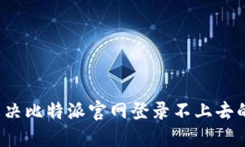 如何解决比特派官网登录不上去的问题?