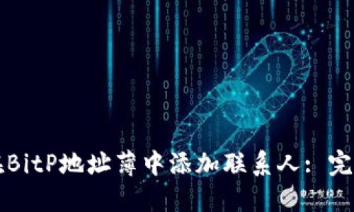 如何在BitP地址薄中添加联系人: 完整指南