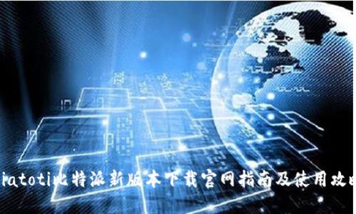 biatoti比特派新版本下载官网指南及使用攻略