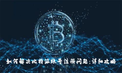 如何解决比特派账号注册问题：详细攻略