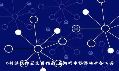 B特派模拟器使用指南:在游戏中畅游的必备工具