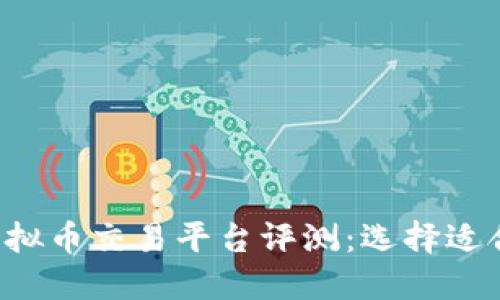 2023年国内虚拟币交易平台评测:选择适合你的最佳平台