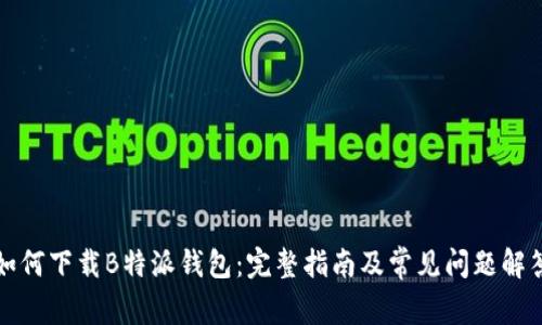 如何下载B特派钱包：完整指南及常见问题解答