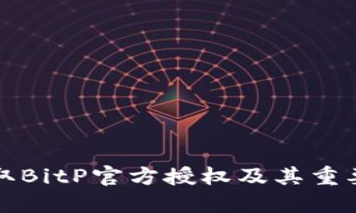 如何获取BitP官方授权及其重要性详解