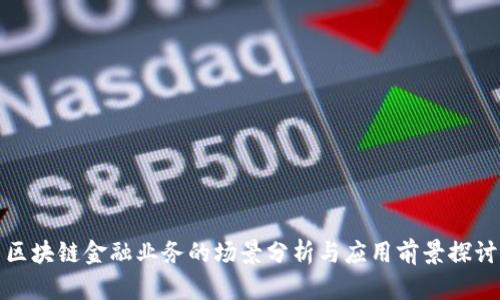 区块链金融业务的场景分析与应用前景探讨
