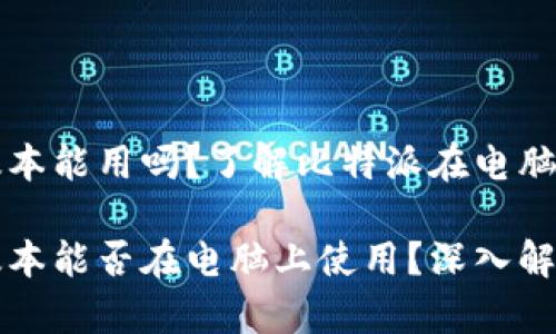 比特派安卓版本能用吗?了解比特派在电脑上的使用方式
比特派安卓版本能否在电脑上使用?深入解析与实践