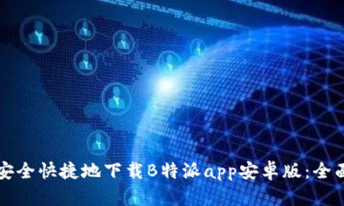 如何安全快捷地下载B特派app安卓版:全面指南