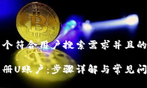 思考一个符合用户搜索需求并且的

如何注册U账户：步骤详解与常见问题解析