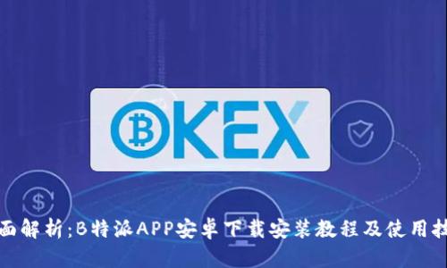 全面解析:B特派APP安卓下载安装教程及使用技巧