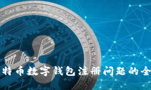 解决比特币数字钱包注册问题的全面指南