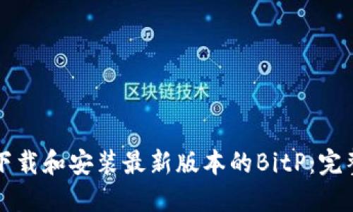 如何下载和安装最新版本的BitP：完整指南