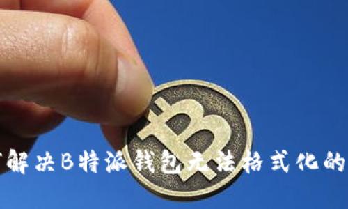 如何解决B特派钱包无法格式化的问题