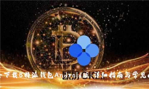 如何安全下载B特派钱包Android版:详细指南与常见问题解答