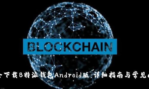 如何安全下载B特派钱包Android版:详细指南与常见问题解答