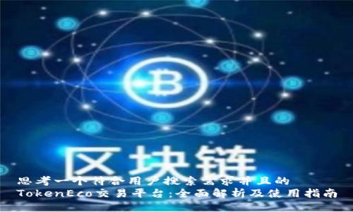 思考一个符合用户搜索需求并且的
TokenEco交易平台:全面解析及使用指南